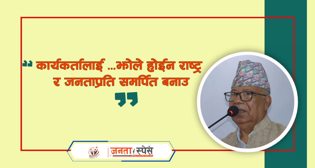 कार्यकर्तालाई ‘झोले’ होईन राष्ट्र र जनताप्रति समर्पित बनाउ अध्यक्ष नेपाल
